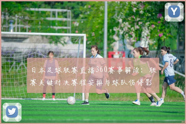 日本足球联赛直播360赛事解读：联赛关键对决赛程安排与球队伤停影响