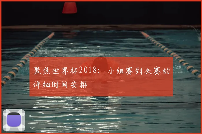 聚焦世界杯2018：小组赛到决赛的详细时间安排