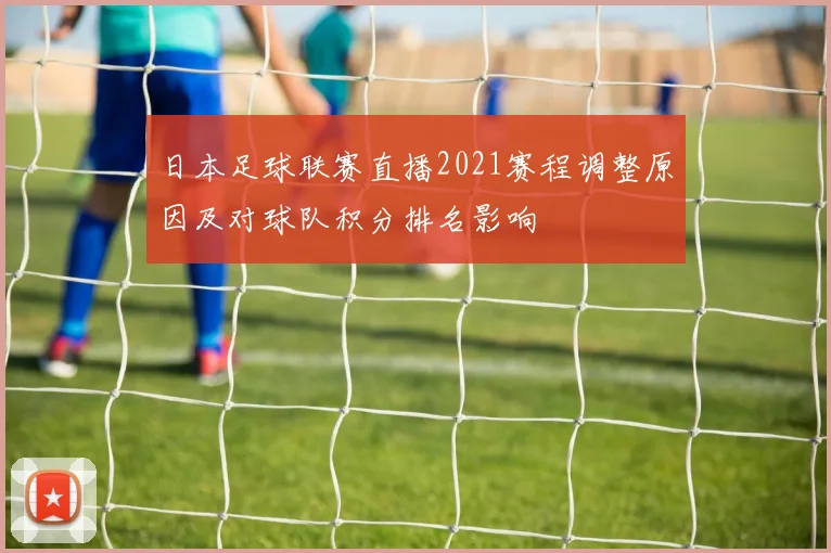 日本足球联赛直播2021赛程调整原因及对球队积分排名影响