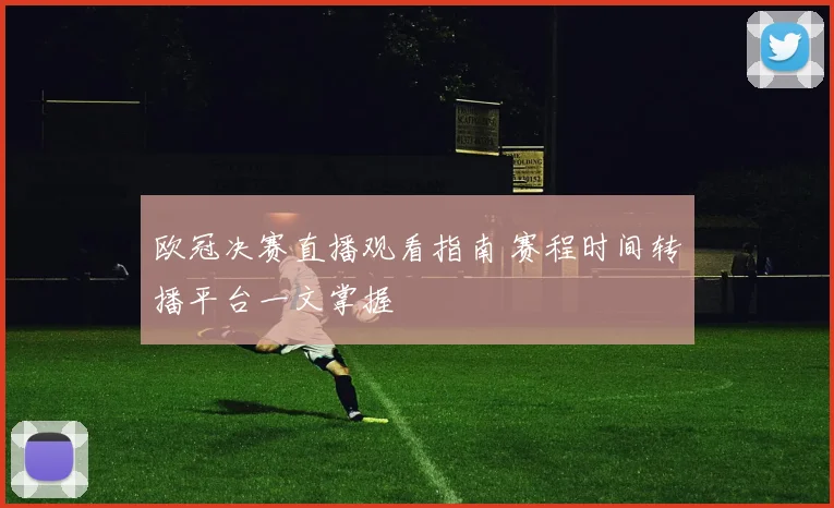 欧冠决赛直播观看指南 赛程时间转播平台一文掌握