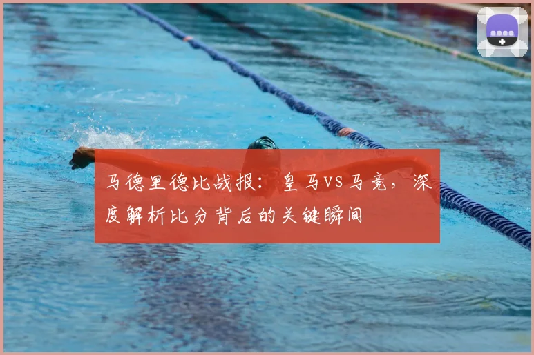 马德里德比战报:皇马vs马竞,深度解析比分背后的关键瞬间