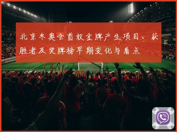 北京冬奥会首枚金牌产生项目、获胜者及奖牌榜早期变化与看点