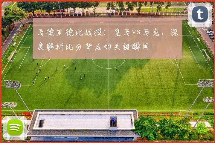 马德里德比战报：皇马vs马竞，深度解析比分背后的关键瞬间
